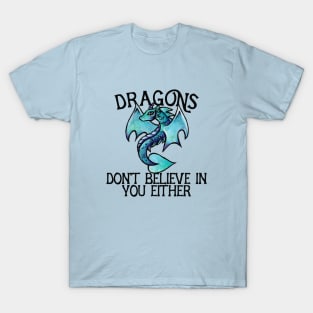 Dragons don't believe in you either T-Shirt